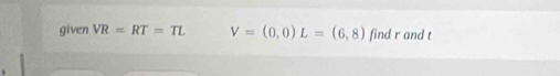 given VR=RT=TL V=(0,0) L=(6,8) find r and t