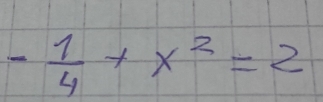 - 1/4 +x^2=2