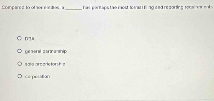 Compared to other entities, a _has perhaps the most formal filing and reporting requirements.
DBA
general partnership
sole proprietorship
corporation