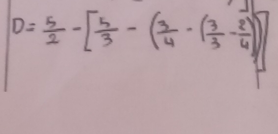 D= 5/2 -[ 5/3 -( 3/4 -( 3/3 - 2/4 )]