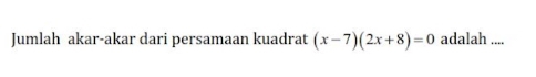 Jumlah akar-akar dari persamaan kuadrat (x-7)(2x+8)=0 adalah ....