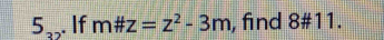 5_32. If m# z=z^2-3m , find 8# 11.