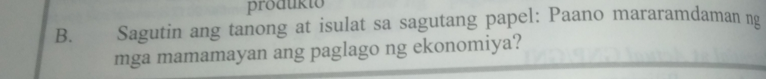 produkto 
B. Sagutin ang tanong at isulat sa sagutang papel: Paano mararamdaman ng 
mga mamamayan ang paglago ng ekonomiya?