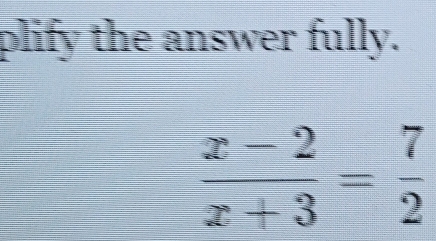 plify the answer fully.
 (x-2)/x+3 = 7/2 