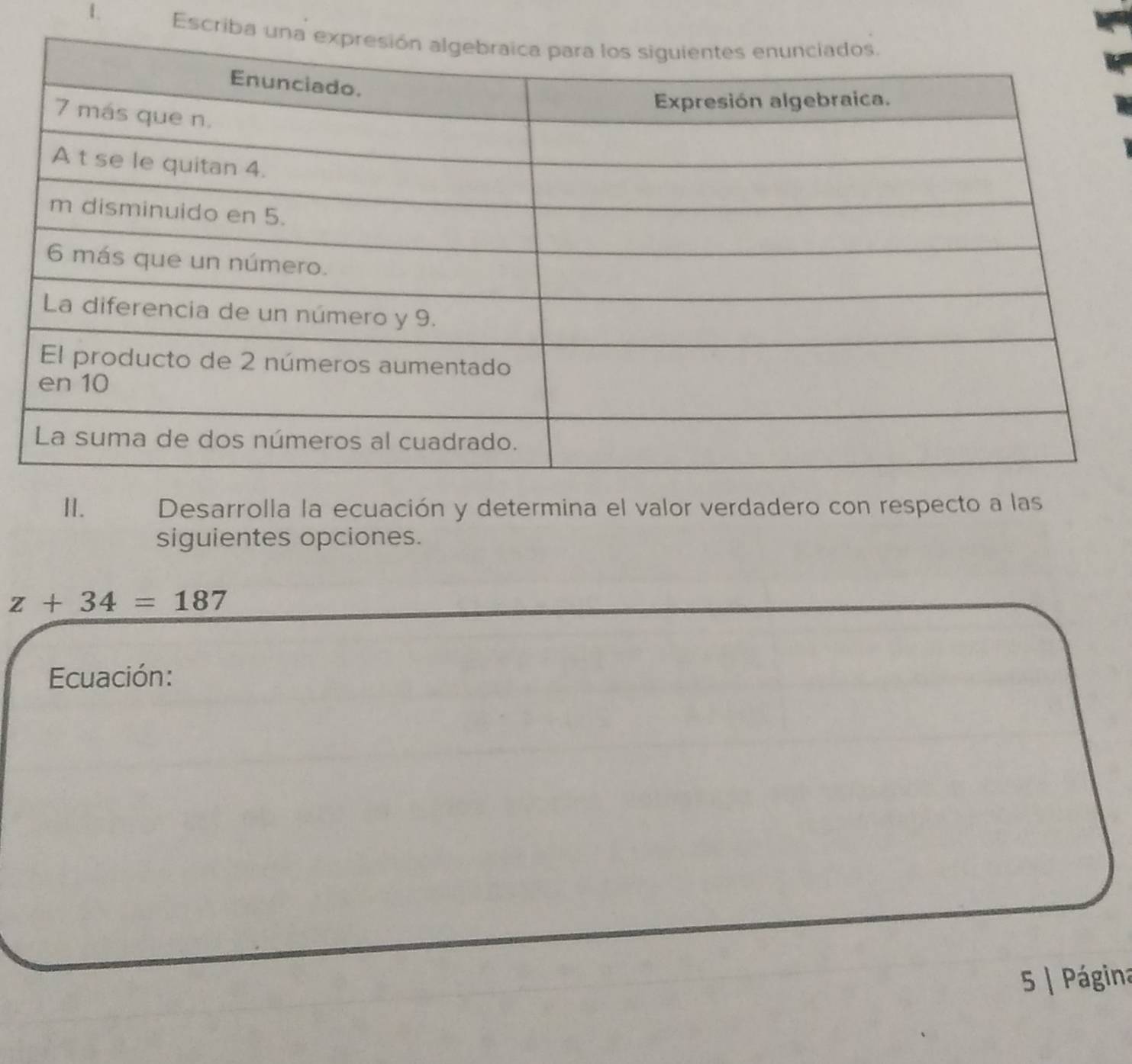 Escriba 
II. Desarrolla la ecuación y determina el valor verdadero con respecto a las 
siguientes opciones.
z+34=187
Ecuación: 
5 | Página