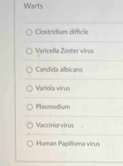 Warts
Clostridium diffcle
Varicella Zoster virus
Candida albicans
Variola virus
Plasmodium
Vaccinia virus
Human Papilloma virus