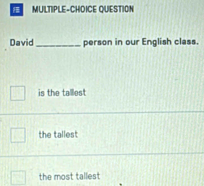 MULTIPLE-CHOICE QUESTION
David _person in our English class.
is the tallest
the tallest
the most tallest