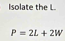 Isolate the L.
P=2L+2W