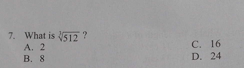 What is sqrt[3](512) ?
A. 2 C. 16
B. 8 D. 24