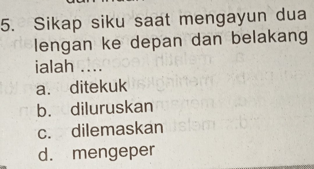 Sikap siku saat mengayun dua
lengan ke depan dan belakang 
ialah ....
a. ditekuk
b. diluruskan
c. dilemaskan
d. mengeper