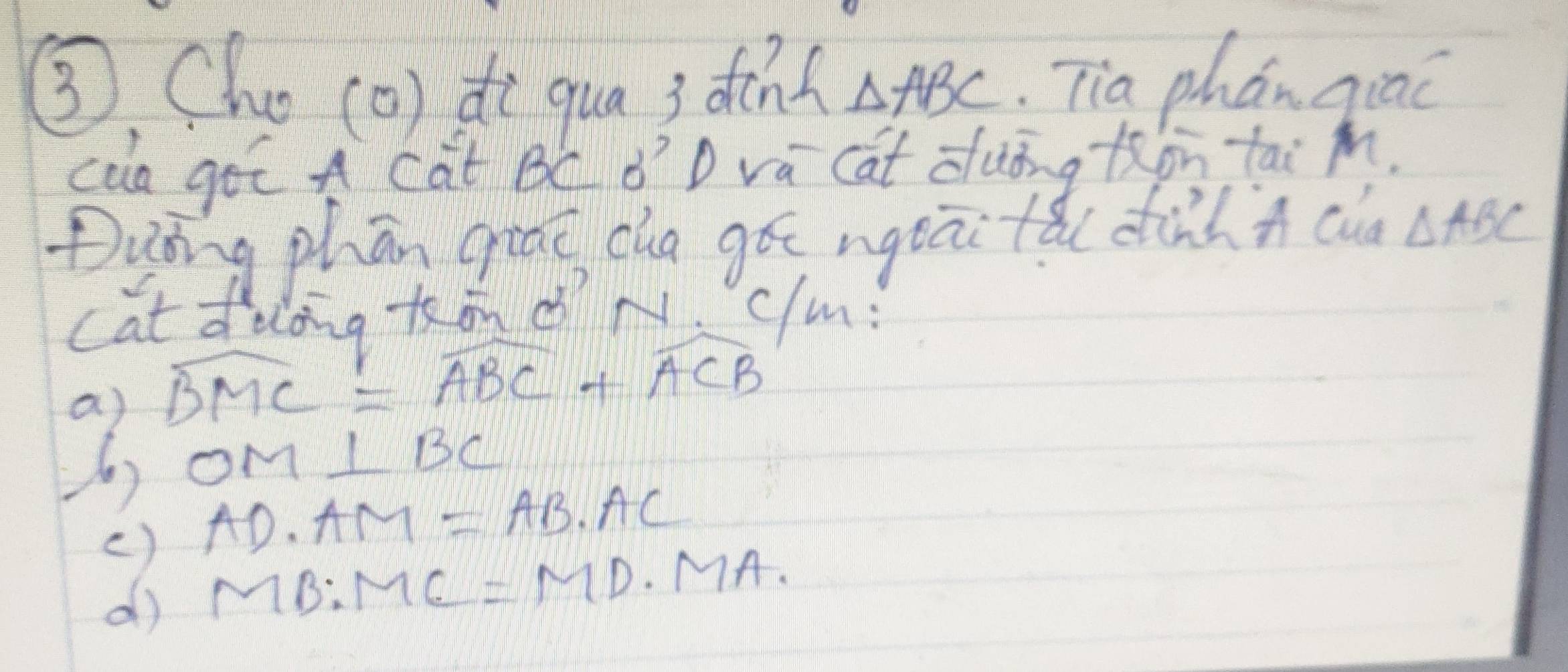 ③ Cho (o) do qua 3 dcnt △ ABC. Tia phán quac 
caa get A Cat BC d´ D vá cat duǒng +in tai M.
Dying phān graǐ cha gót ngeāitǎ( dind n ca △ ABC
cat ddong ton N. clm?
a) widehat BMC=widehat ABC+widehat ACB
OM ⊥ BC
AD· AM=AB· AC
MB:MC=MD· MD