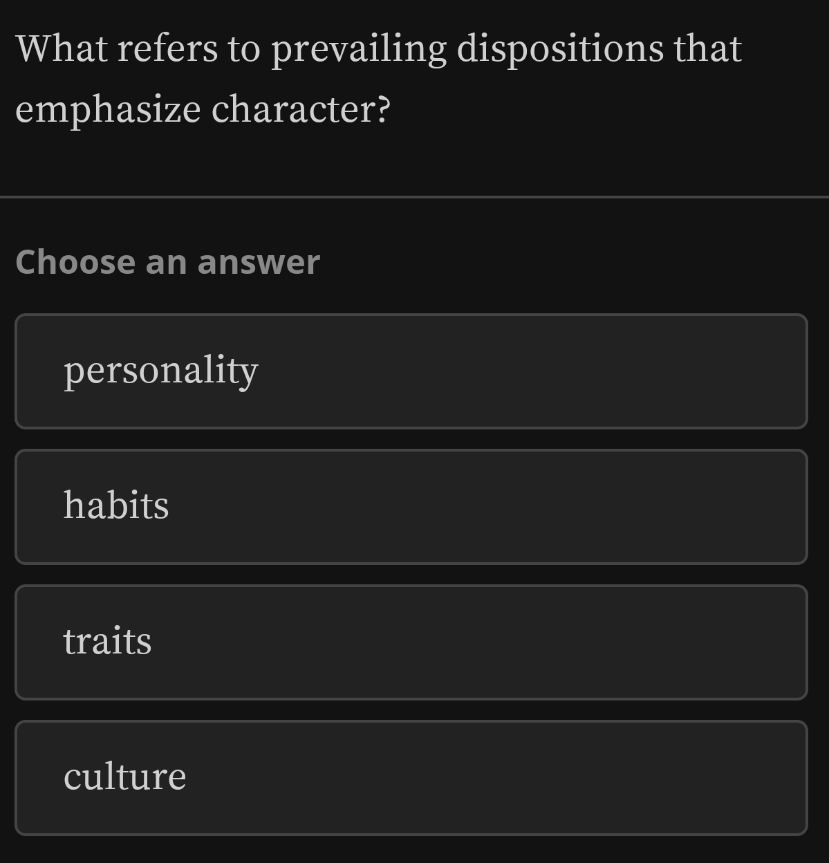 What refers to prevailing dispositions that
emphasize character?
Choose an answer
personality
habits
traits
culture