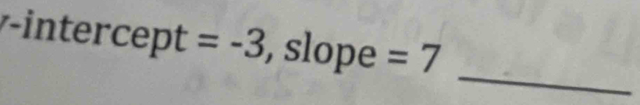 intercept =-3 , slope =7
_