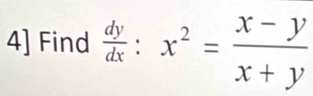 4] Find  dy/dx :x^2= (x-y)/x+y 