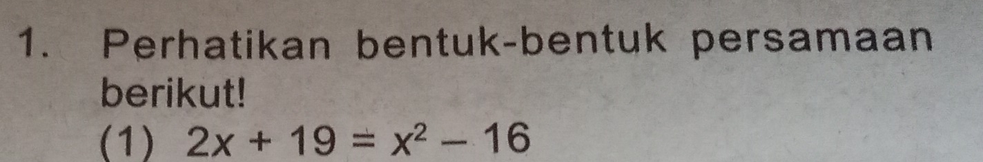 Perhatikan bentuk-bentuk persamaan 
berikut! 
(1) 2x+19=x^2-16