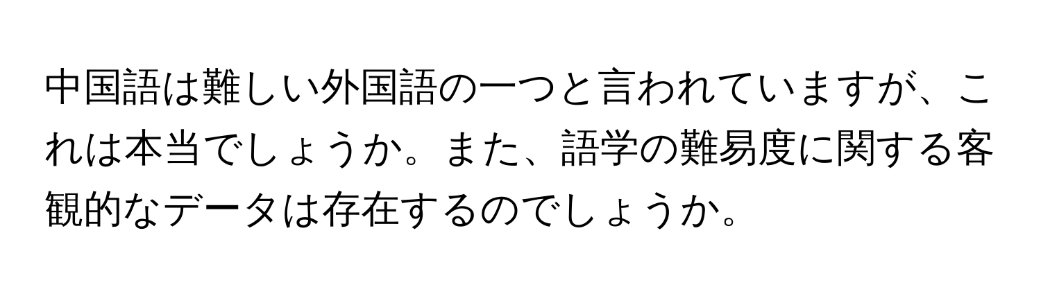 中国語は難しい外国語の一つと言われていますが、これは本当でしょうか。また、語学の難易度に関する客観的なデータは存在するのでしょうか。