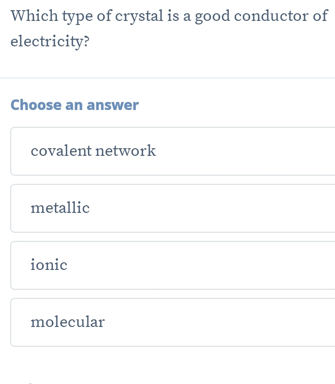 Which type of crystal is a good conductor of
electricity?
Choose an answer
covalent network
metallic
ionic
molecular