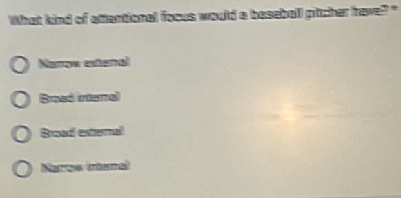 What kind of attentional focus would a baseball pitcher have?"
Marrow esteral
Bread internal
Broad external
Mutow iriad