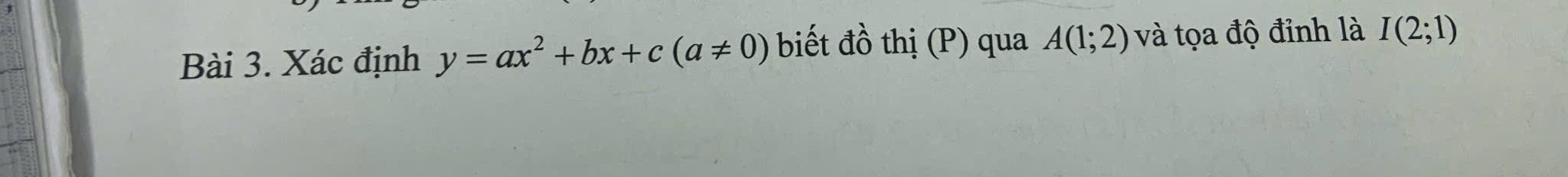 Xác định y=ax^2+bx+c(a!= 0) biết đồ thị (P) qua A(1;2) và tọa độ đỉnh là I(2;1)