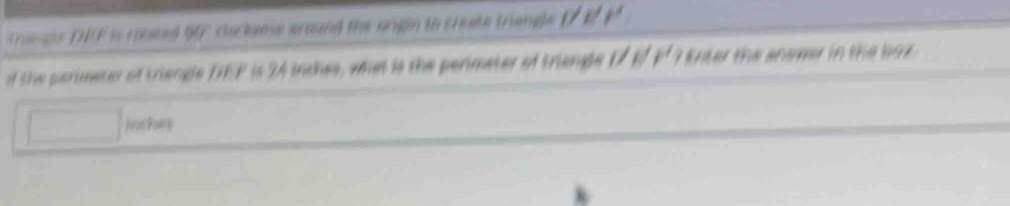 rasle DEF is couned 9 clockese around the ongn to create trienge ( R P
f the perimeter of trienge DEF is 24 inches, what is the perimeter of triengle 17 E Fº 7 Enter the answer in the box
inches