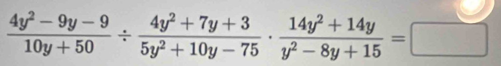  (4y^2-9y-9)/10y+50 /  (4y^2+7y+3)/5y^2+10y-75 ·  (14y^2+14y)/y^2-8y+15 =□