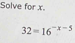 Solve for x.
32=16^(-x-5)