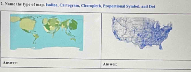 Name the type of map. Isoline, Cartogram, Choropleth, Proportional Symbol, and Dot 
Answer: Answer: