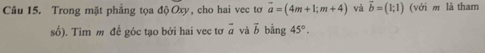 Trong mặt phẳng tọa độ Oxy, cho hai vec tơ vector a=(4m+1;m+4) và vector b=(1;1) (với m là tham 
số). Tìm m để góc tạo bởi hai vec tơ vector a và vector b bằng 45°.