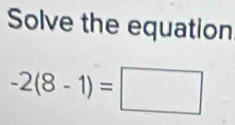 Solve the equation
-2(8-1)=□