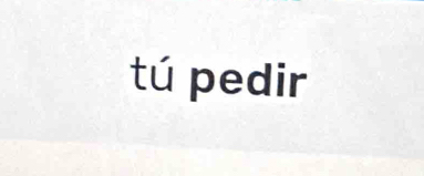 tú pedir