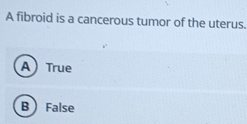 A fibroid is a cancerous tumor of the uterus.
ATrue
B False