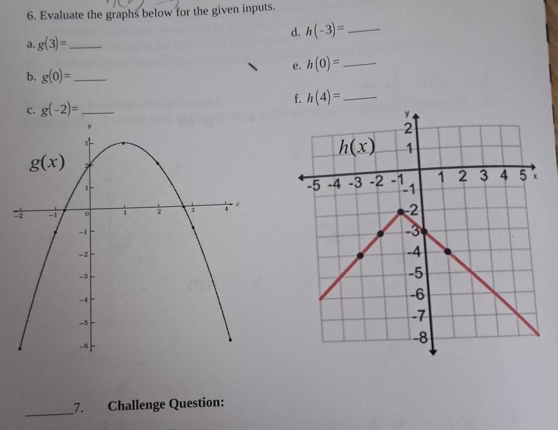 Evaluate the graphs below for the given inputs.
a. g(3)= _ d. h(-3)= _
e. h(0)= _
b. g(0)= _
f. h(4)= _
C. g(-2)= _
_7. Challenge Question: