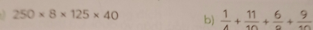 250* 8* 125* 40
b)  1/4 + 11/10 +frac 6+ 9/10 