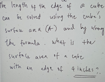 the length of the edge of a cube 
can be solved using the cube's 
surface an a (A) and by usng 
the formula. what is the 
surface aven of a cube 
with an edge of 4 inches?