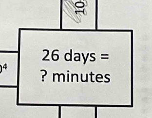 26 days =
^4)^4 ? minutes