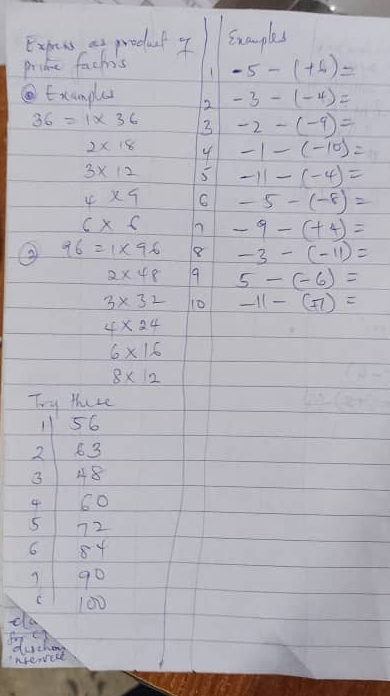 Expreas as proeuct y sxamples 
pridre fachis 1 -5-(+6)=
⑥Exanplas 2 -3-(-4)=
36=1* 36 3 -2-(-9)=
2* 18 4 -1-(-10)=
3* 12 5 -11-(-4)=
4* 9 C -5-(-8)=
6* 6 n -9-(+4)=
96=1* 96 -3-(-11)=
2* 48 9 5-(-6)=
3* 32 10 -11-(-7)=
4* 24
6* 16
8* 12
Try there 
11 56
2 63
3 48
4 60
5 72
6 84
7 go 
C 00
da 
dutho 
neaverd