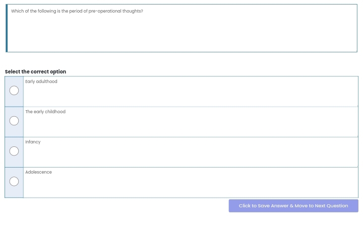 Which of the following is the period of pre-operational thoughts?
Select the correct option
Early adulthood
The early childhood
Infancy
Adolescence
Click to Save Answer & Move to Next Question