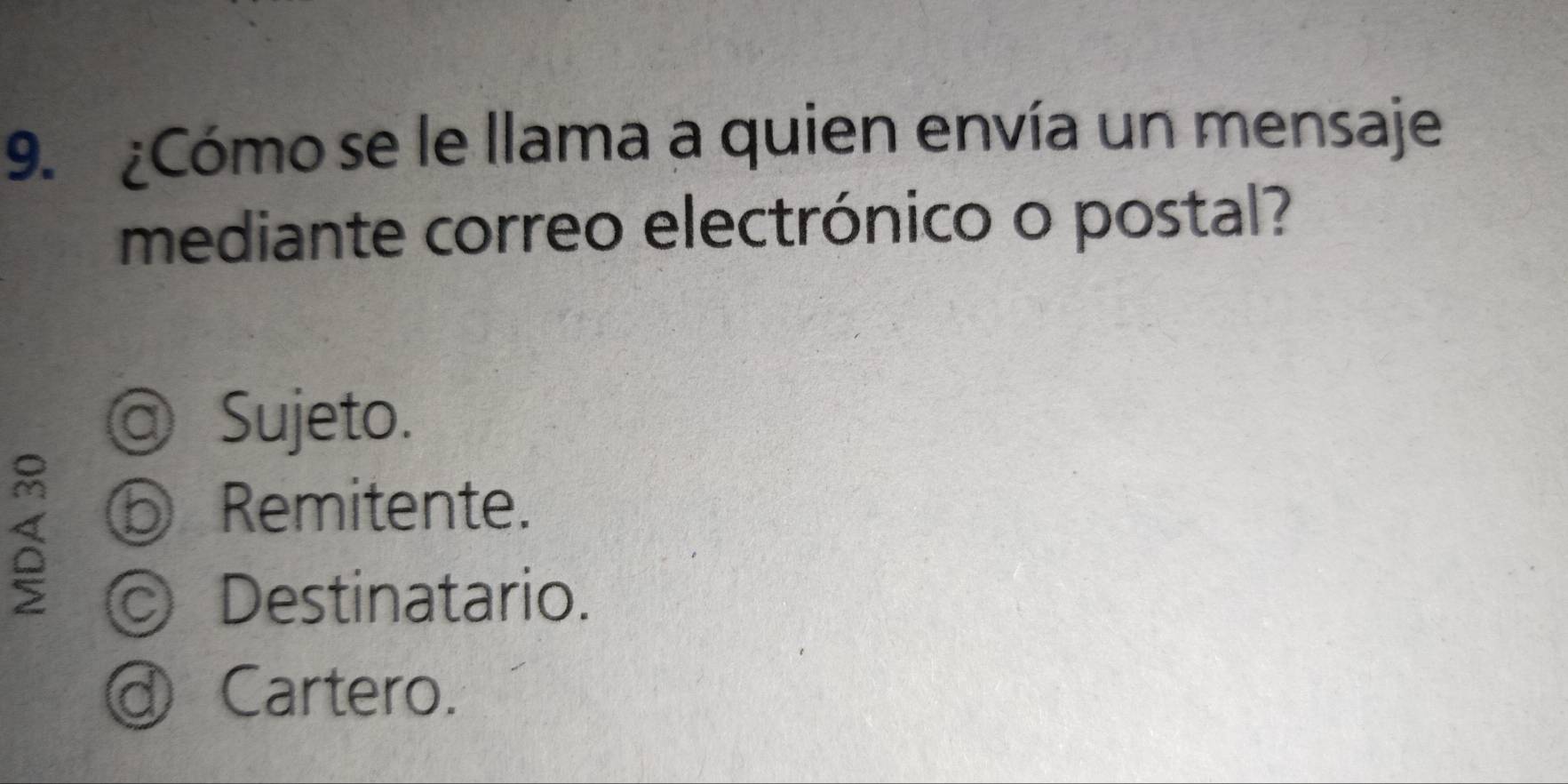 ¿Cómo se le llama a quien envía un mensaje
mediante correo electrónico o postal?
a Sujeto.
⑤ Remitente.
© Destinatario.
Cartero.