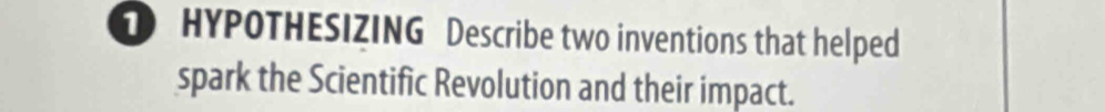 HYPOTHESIZING Describe two inventions that helped 
spark the Scientific Revolution and their impact.