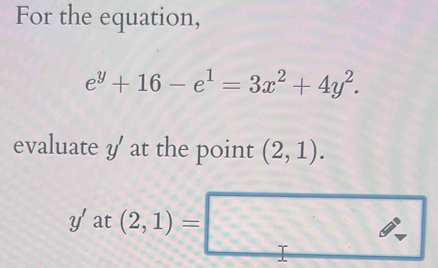 For the equation,
e^y+16-e^1=3x^2+4y^2. 
evaluate y' at the point (2,1).
y'at(2,1)=□