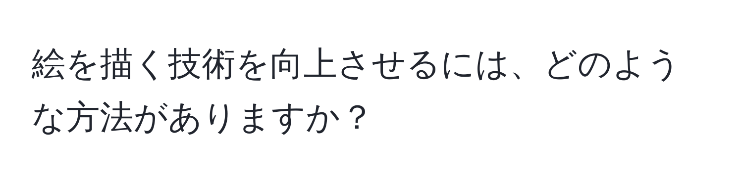 絵を描く技術を向上させるには、どのような方法がありますか？