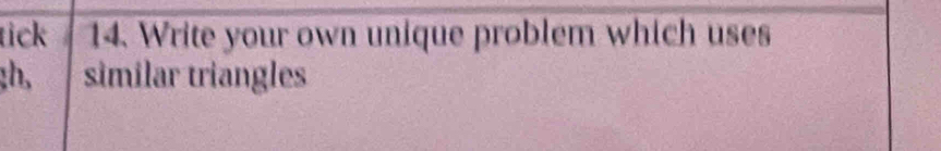 tick 14. Write your own unique problem which uses 
:h, similar triangles