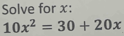 Solve for x :
10x^2=30+20x