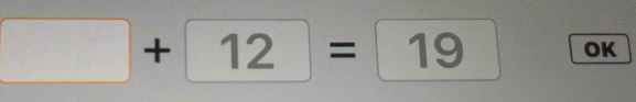 □ +12=□ 19 OK