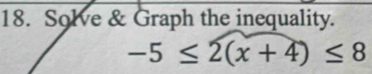 Solve & Graph the inequality.
-5≤ 2(x+4)≤ 8