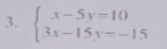 beginarrayl x-5y=10 3x-15y=-15endarray.