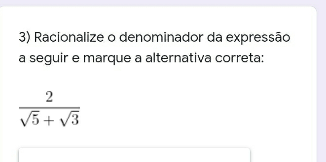 Racionalize o denominador da expressão
a seguir e marque a alternativa correta:
 2/sqrt(5)+sqrt(3) 