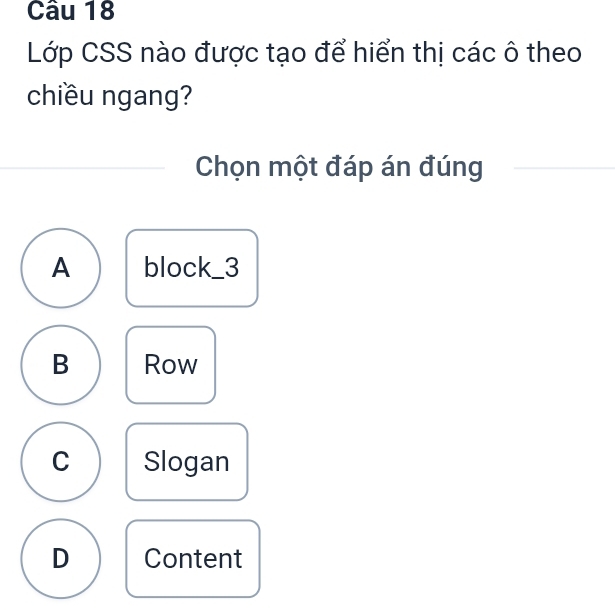 Lớp CSS nào được tạo để hiển thị các ô theo
chiều ngang?
Chọn một đáp án đúng
A block_ 3
B Row
C Slogan
D Content