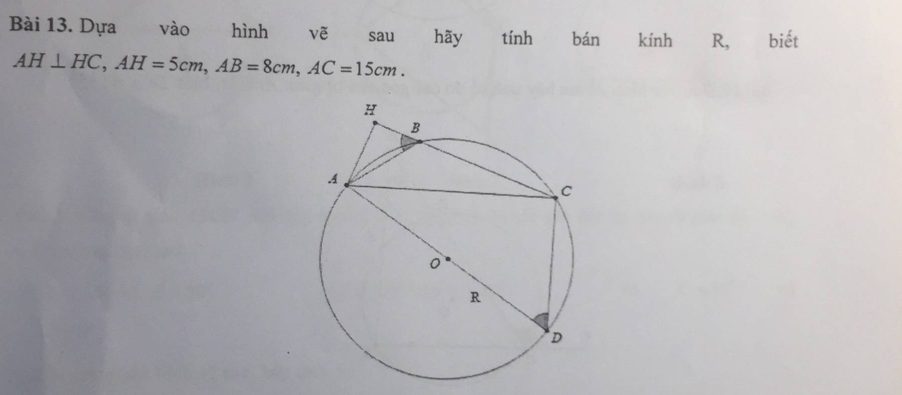 Dựa vào hình vẽ sau hãy tính q bán kính R, biết
AH⊥ HC, AH=5cm, AB=8cm, AC=15cm.