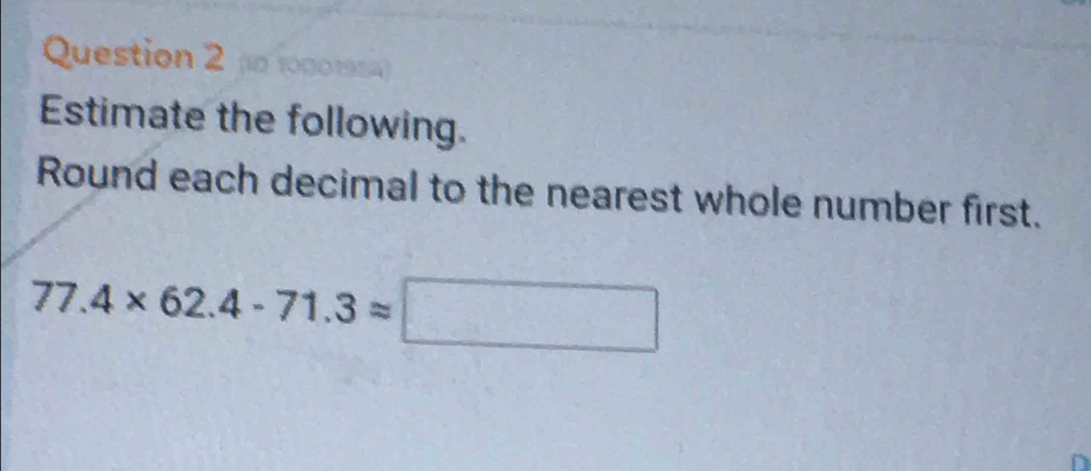 (0 (000m) 
Estimate the following. 
Round each decimal to the nearest whole number first.
77.4* 62.4-71.3approx □